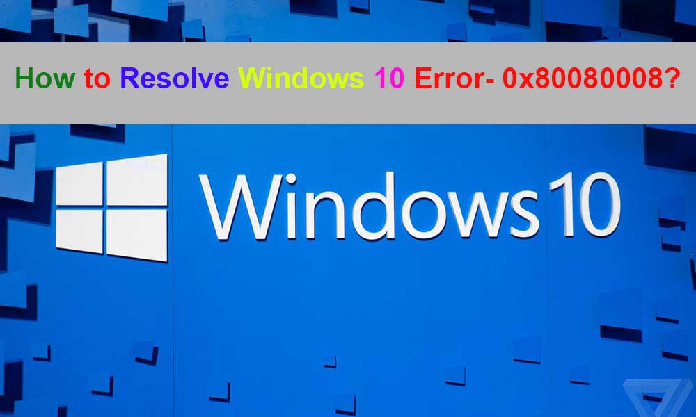 How to Resolve Windows 10 Error- 0x80080008? Go Through this Easy to Read Manual